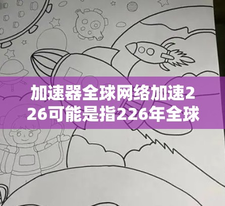 加速器全球网络加速226可能是指226年全球网络加速工具的最新版本或趋势。网络加速工具在226年可能会有以下几种变化和趋势