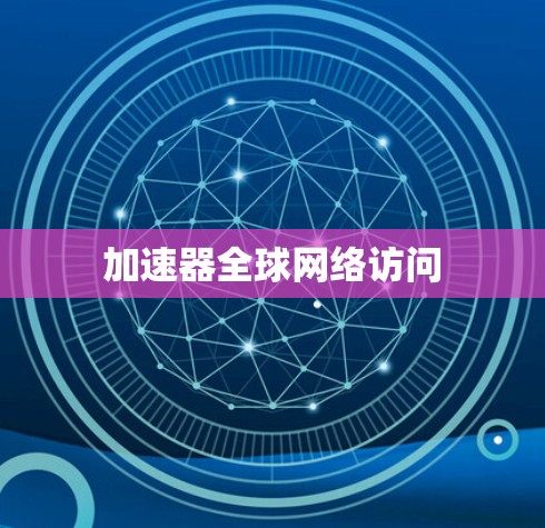 加速器全球网络访问 加速器全球网络访问