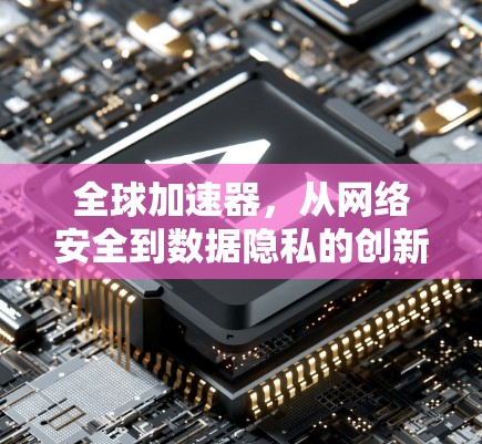 全球加速器,从网络安全到数据隐私的创新解决方案 全球加速器,从网络安全到数据隐私的创新解决方案