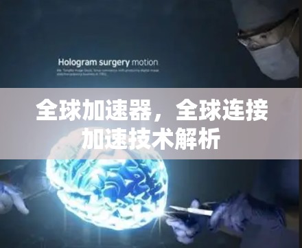 全球加速器,全球连接加速技术解析 全球加速器,全球连接加速技术解析