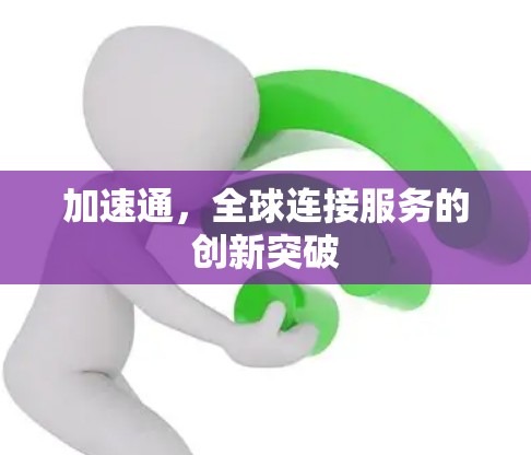 加速通,全球连接服务的创新突破 加速通,全球连接服务的创新突破