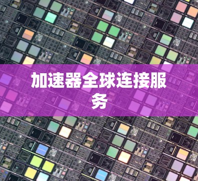 加速器全球连接服务 加速器全球连接服务