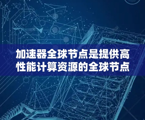加速器全球节点是提供高性能计算资源的全球节点,广泛应用于机器学习、数据科学、模拟计算等领域。以下是详细的加速器全球节点推荐,供参考 加速器全球节点是提供高性能计算资源的全球节点,广泛应用于机器学习、数据科学、模拟计算等领域。以下是详细的加速器全球节点推荐,供参考