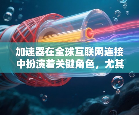 加速器在全球互联网连接中扮演着关键角色,尤其在需要高连接速度和稳定性的用户中。以下是对加速器的详细介绍 加速器在全球互联网连接中扮演着关键角色,尤其在需要高连接速度和稳定性的用户中。以下是对加速器的详细介绍