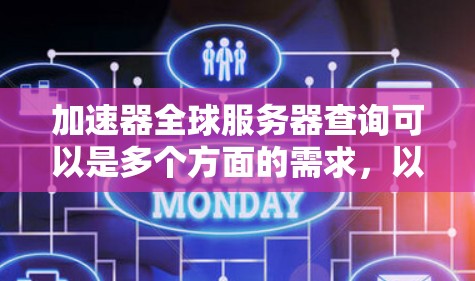 加速器全球服务器查询可以是多个方面的需求,以下是一些常见的查询点和信息建议 加速器全球服务器查询可以是多个方面的需求,以下是一些常见的查询点和信息建议