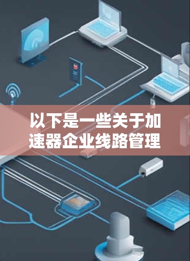 以下是一些关于加速器企业线路管理的常见问题和解决方案