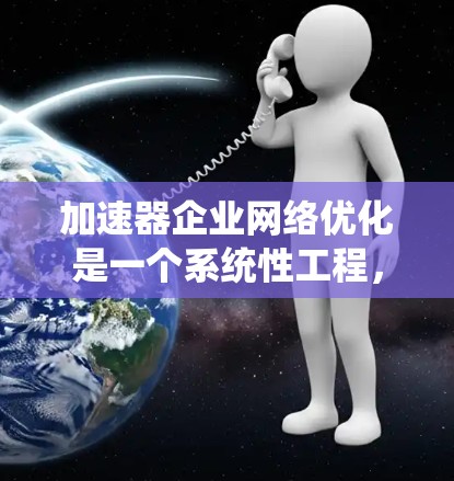 加速器企业网络优化是一个系统性工程,旨在通过多个优化措施提升数据传输和网络效率。以下是一个结构清晰的优化步骤指南 加速器企业网络优化是一个系统性工程,旨在通过多个优化措施提升数据传输和网络效率。以下是一个结构清晰的优化步骤指南