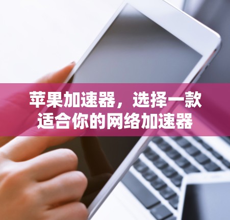 苹果加速器,选择一款适合你的网络加速器 苹果加速器,选择一款适合你的网络加速器