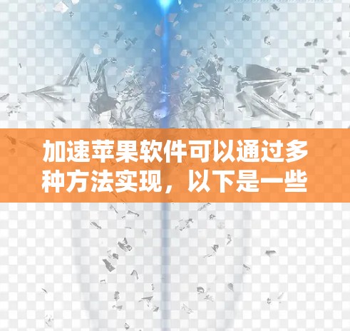 加速苹果软件可以通过多种方法实现，以下是一些步骤性的建议