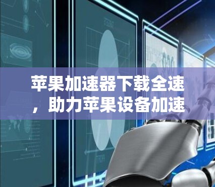 苹果加速器下载全速,助力苹果设备加速 苹果加速器下载全速,助力苹果设备加速