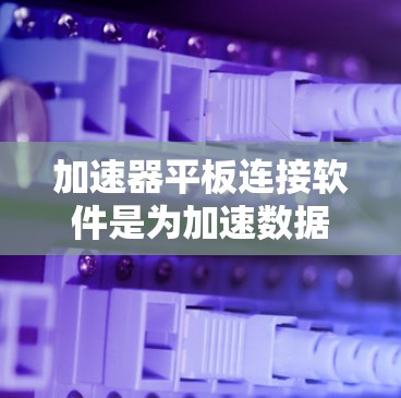 加速器平板连接软件是为加速数据和视频流而设计的应用程序,通常针对平板电脑进行功能优化。以下是一些常见的加速器平板连接软件及其特点 加速器平板连接软件是为加速数据和视频流而设计的应用程序,通常针对平板电脑进行功能优化。以下是一些常见的加速器平板连接软件及其特点