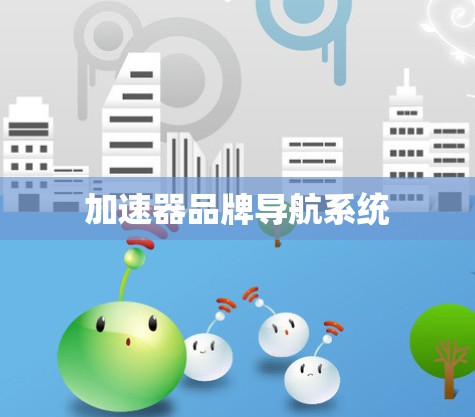 加速器品牌导航系统 加速器品牌导航系统