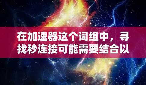 在加速器这个词组中，寻找秒连接可能需要结合以下步骤