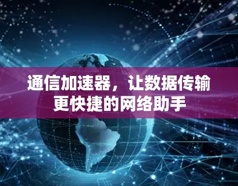 通信加速器，让数据传输更快捷的网络助手