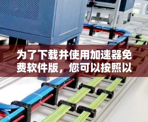 为了下载并使用加速器免费软件版，您可以按照以下步骤操作