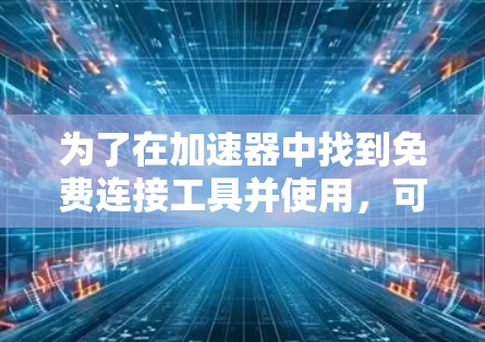 为了在加速器中找到免费连接工具并使用,可以按照以下步骤操作 为了在加速器中找到免费连接工具并使用,可以按照以下步骤操作