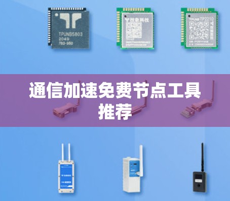 通信加速免费节点工具推荐 通信加速免费节点工具推荐