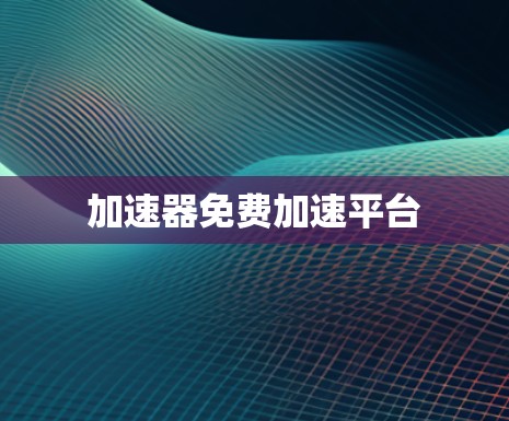 加速器免费加速平台 加速器免费加速平台