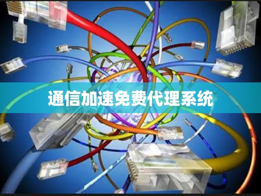 通信加速免费代理系统 通信加速免费代理系统