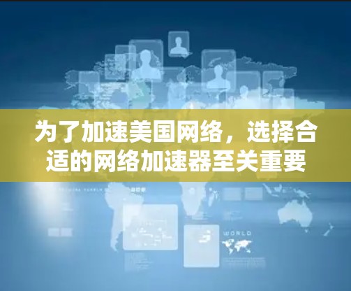 为了加速美国网络,选择合适的网络加速器至关重要。以下是详细的步骤和建议 为了加速美国网络,选择合适的网络加速器至关重要。以下是详细的步骤和建议
