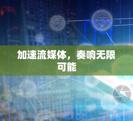 加速流媒体，奏响无限可能