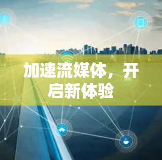 加速流媒体,开启新体验 加速流媒体,开启新体验