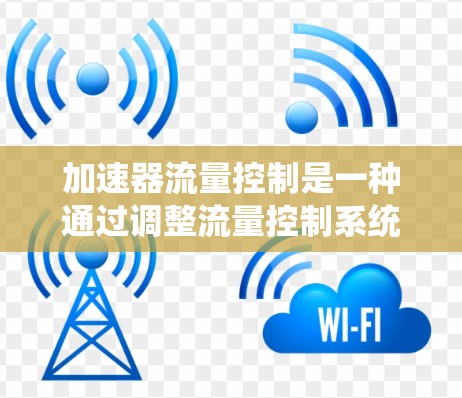 加速器流量控制是一种通过调整流量控制系统的响应速度和效果来优化系统性能的方法。它在工业、物流和交通等领域有广泛应用，尤其在需要快速响应和稳定运行的情况下。以下是对加速器流量控制方案的系统分析