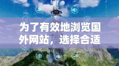 为了有效地浏览国外网站,选择合适的加速工具是关键。以下是逐步的建议 为了有效地浏览国外网站,选择合适的加速工具是关键。以下是逐步的建议