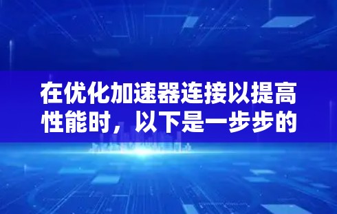 在优化加速器连接以提高性能时，以下是一步步的指南