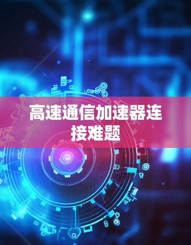 高速通信加速器连接难题 高速通信加速器连接难题