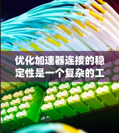 优化加速器连接的稳定性是一个复杂的工程问题,涉及多个关键步骤和因素。以下是对这一问题的系统分析和总结 优化加速器连接的稳定性是一个复杂的工程问题,涉及多个关键步骤和因素。以下是对这一问题的系统分析和总结