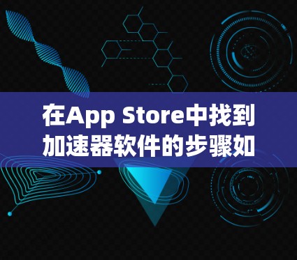 在App Store中找到加速器软件的步骤如下