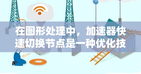 在图形处理中,加速器快速切换节点是一种优化技术,旨在提高程序运行速度。以下是关于该主题的详细解释 在图形处理中,加速器快速切换节点是一种优化技术,旨在提高程序运行速度。以下是关于该主题的详细解释