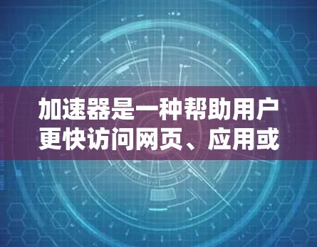 加速器是一种帮助用户更快访问网页、应用或任务的工具。以下是对加速器的详细指南 加速器是一种帮助用户更快访问网页、应用或任务的工具。以下是对加速器的详细指南