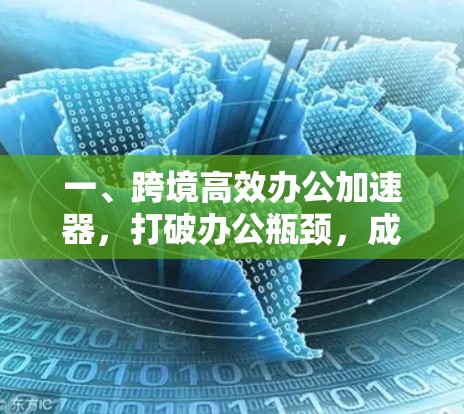 一、跨境高效办公加速器，打破办公瓶颈，成就高效协作新范式