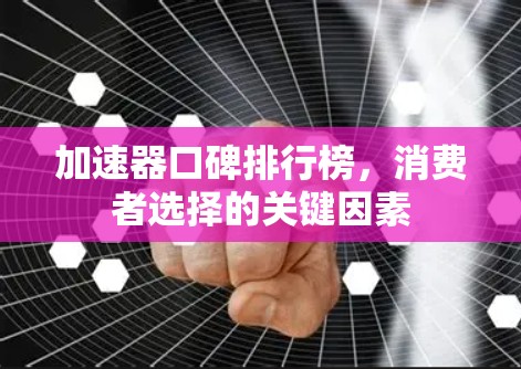 加速器口碑排行榜，消费者选择的关键因素